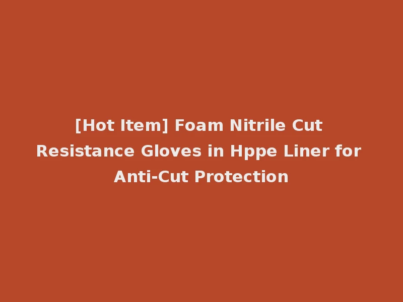 [Hot Item] Foam Nitrile Cut Resistance Gloves in Hppe Liner for Anti-Cut Protection