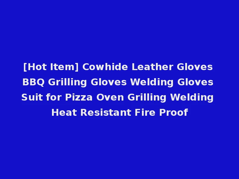 [Hot Item] Cowhide Leather Gloves BBQ Grilling Gloves Welding Gloves Suit for Pizza Oven Grilling Welding Heat Resistant Fire Proof