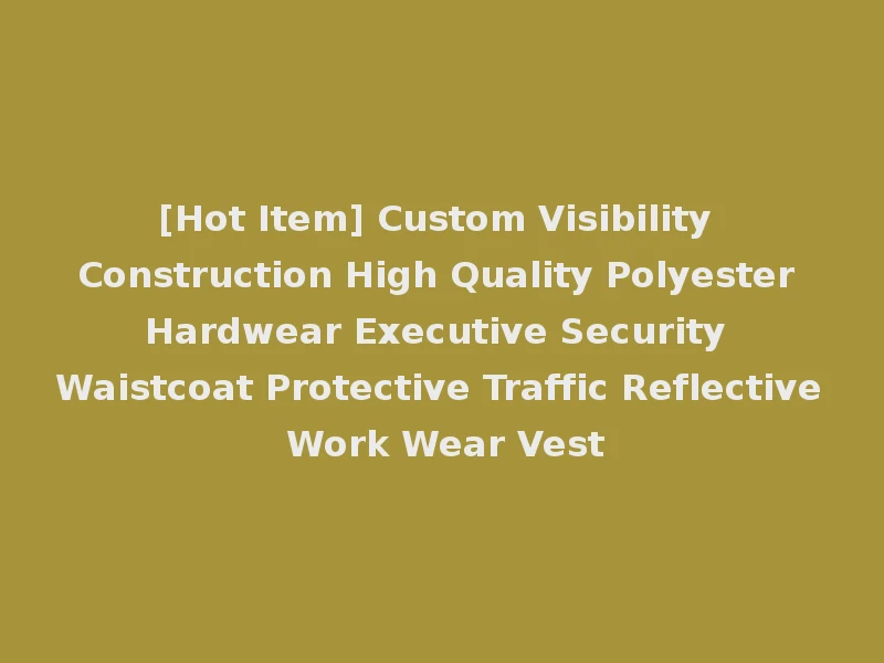 [Hot Item] Custom Visibility Construction High Quality Polyester Hardwear Executive Security Waistcoat Protective Traffic Reflective Work Wear Vest