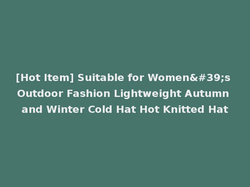 [Hot Item] Suitable for Women's Outdoor Fashion Lightweight Autumn and Winter Cold Hat Hot Knitted Hat