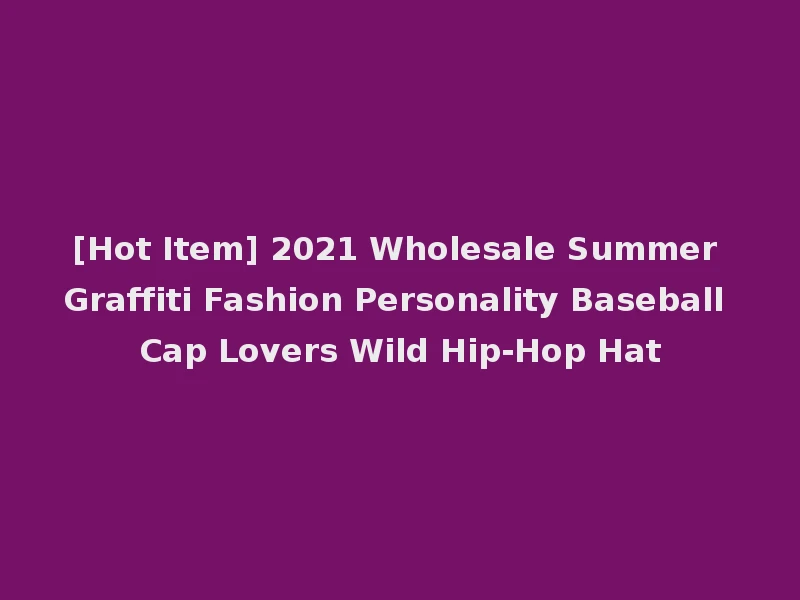 [Hot Item] 2021 Wholesale Summer Graffiti Fashion Personality Baseball Cap Lovers Wild Hip-Hop Hat