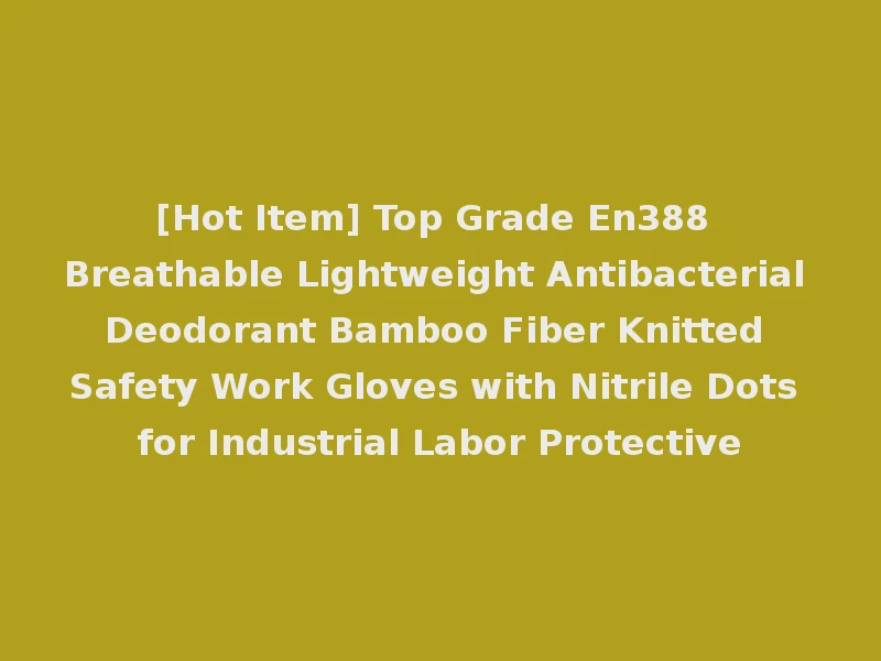 [Hot Item] Top Grade En388 Breathable Lightweight Antibacterial Deodorant Bamboo Fiber Knitted Safety Work Gloves with Nitrile Dots for Industrial Labor Protective