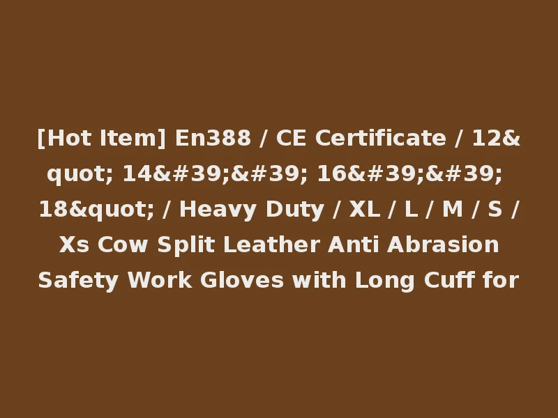 [Hot Item] En388 / CE Certificate / 12" 14'' 16'' 18" / Heavy Duty / XL / L / M / S / Xs Cow Split Leather Anti Abrasion Safety Work Gloves with Long Cuff for