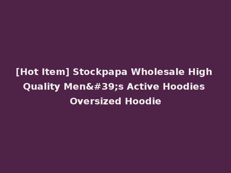 [Hot Item] Stockpapa Wholesale High Quality Men's Active Hoodies Oversized Hoodie