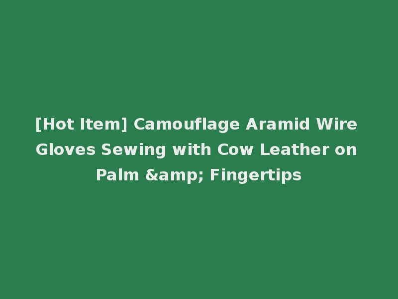 [Hot Item] Camouflage Aramid Wire Gloves Sewing with Cow Leather on Palm & Fingertips