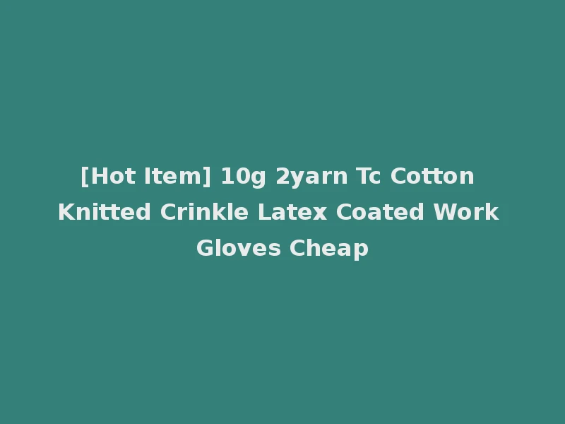 [Hot Item] 10g 2yarn Tc Cotton Knitted Crinkle Latex Coated Work Gloves Cheap