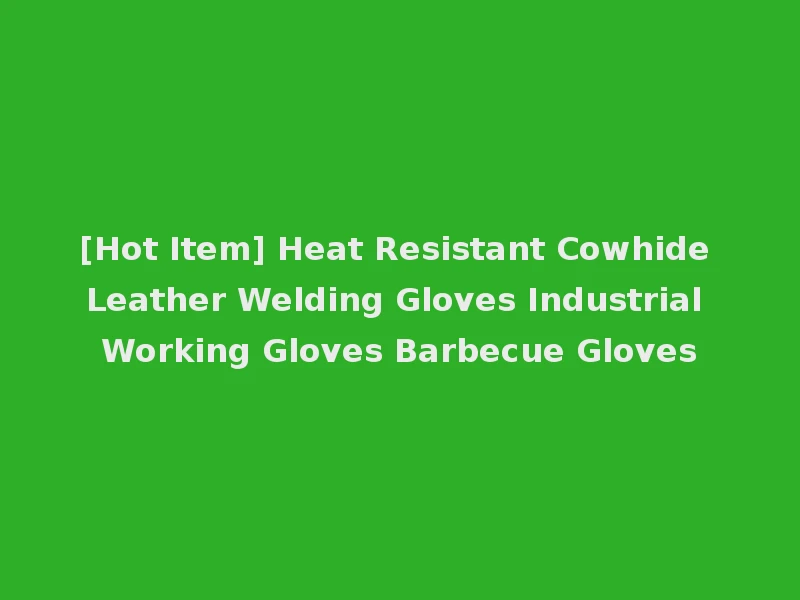 [Hot Item] Heat Resistant Cowhide Leather Welding Gloves Industrial Working Gloves Barbecue Gloves