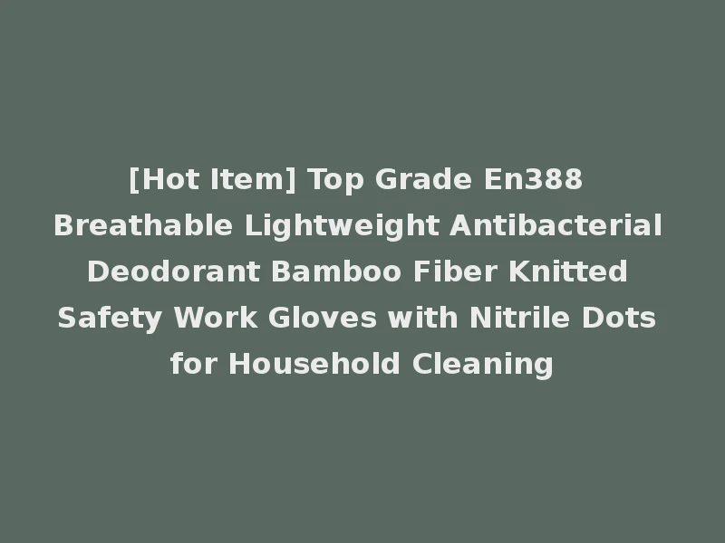 [Hot Item] Top Grade En388 Breathable Lightweight Antibacterial Deodorant Bamboo Fiber Knitted Safety Work Gloves with Nitrile Dots for Household Cleaning