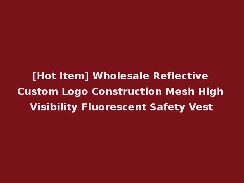 [Hot Item] Wholesale Reflective Custom Logo Construction Mesh High Visibility Fluorescent Safety Vest