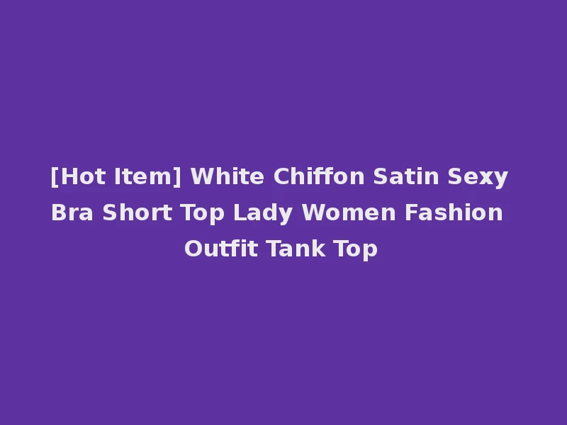 [Hot Item] White Chiffon Satin Sexy Bra Short Top Lady Women Fashion Outfit Tank Top