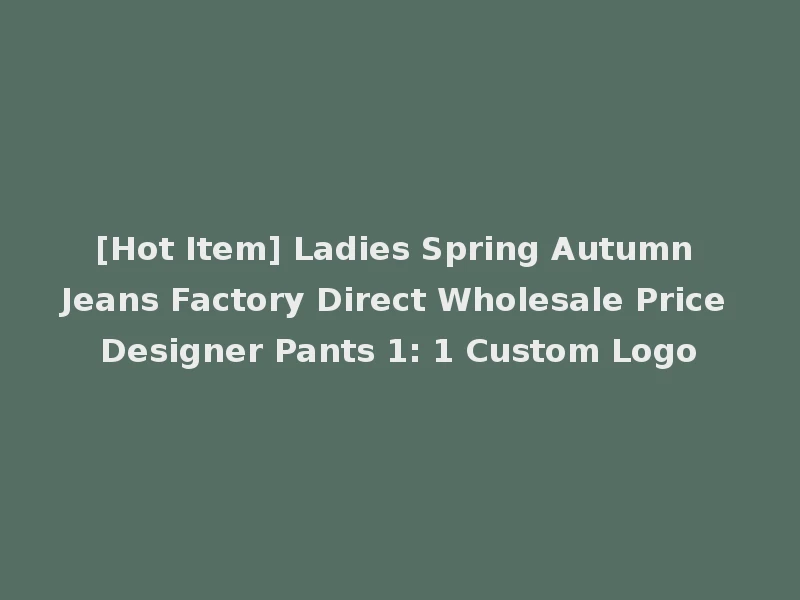 [Hot Item] Ladies Spring Autumn Jeans Factory Direct Wholesale Price Designer Pants 1: 1 Custom Logo