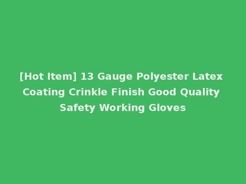 [Hot Item] 13 Gauge Polyester Latex Coating Crinkle Finish Good Quality Safety Working Gloves
