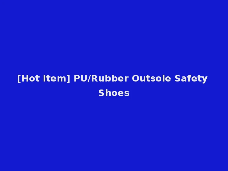 [Hot Item] PU/Rubber Outsole Safety Shoes