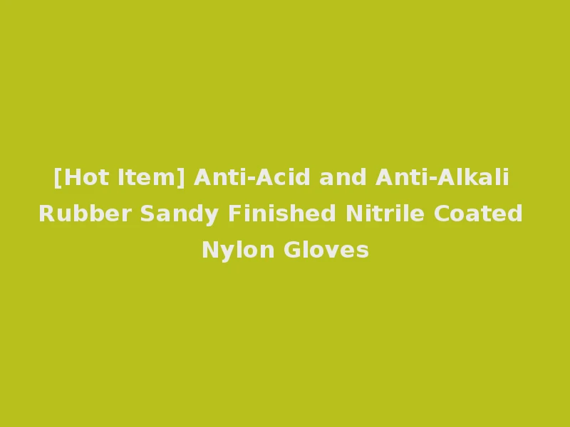 [Hot Item] Anti-Acid and Anti-Alkali Rubber Sandy Finished Nitrile Coated Nylon Gloves