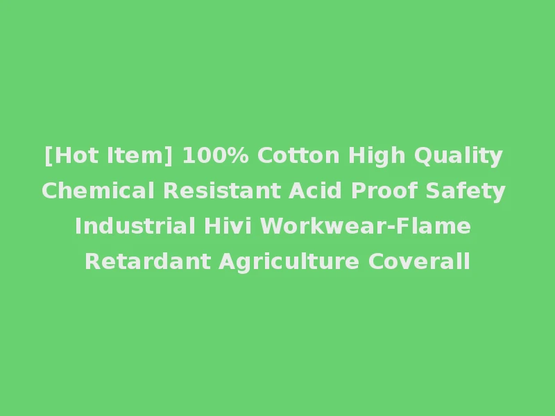 [Hot Item] 100% Cotton High Quality Chemical Resistant Acid Proof Safety Industrial Hivi Workwear-Flame Retardant Agriculture Coverall