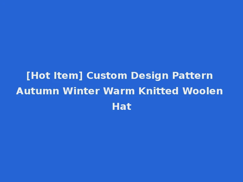 [Hot Item] Custom Design Pattern Autumn Winter Warm Knitted Woolen Hat