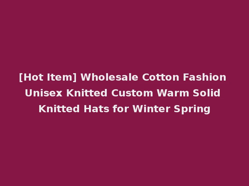 [Hot Item] Wholesale Cotton Fashion Unisex Knitted Custom Warm Solid Knitted Hats for Winter Spring