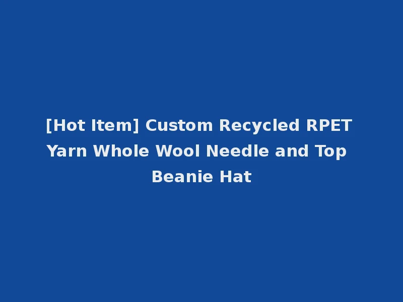 [Hot Item] Custom Recycled RPET Yarn Whole Wool Needle and Top Beanie Hat