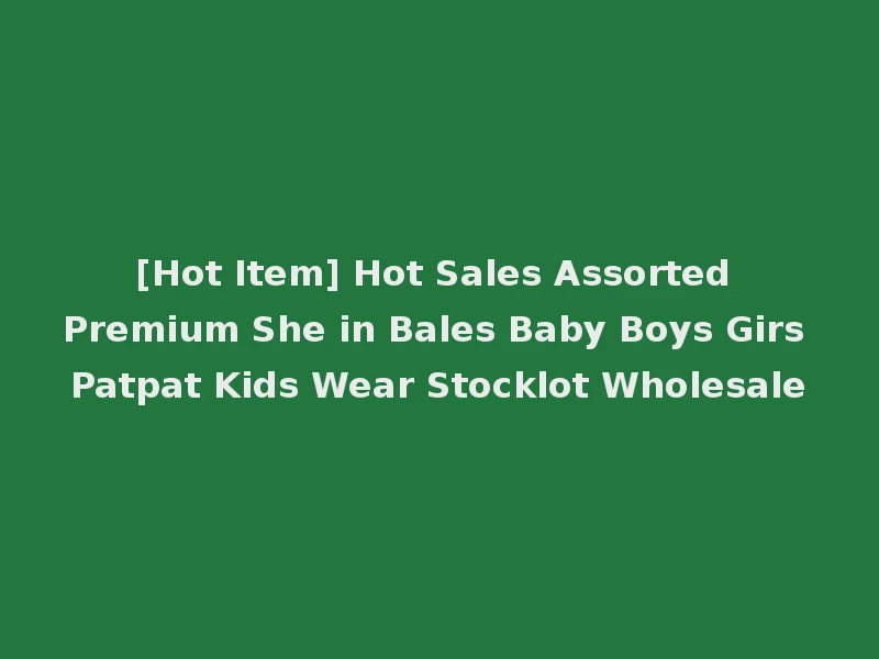 [Hot Item] Hot Sales Assorted Premium She in Bales Baby Boys Girs Patpat Kids Wear Stocklot Wholesale
