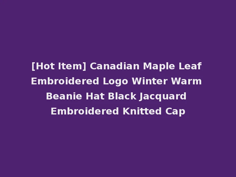 [Hot Item] Canadian Maple Leaf Embroidered Logo Winter Warm Beanie Hat Black Jacquard Embroidered Knitted Cap