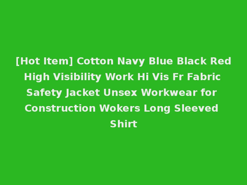 [Hot Item] Cotton Navy Blue Black Red High Visibility Work Hi Vis Fr Fabric Safety Jacket Unsex Workwear for Construction Wokers Long Sleeved Shirt