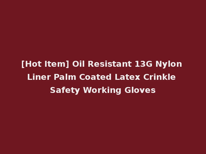 [Hot Item] Oil Resistant 13G Nylon Liner Palm Coated Latex Crinkle Safety Working Gloves