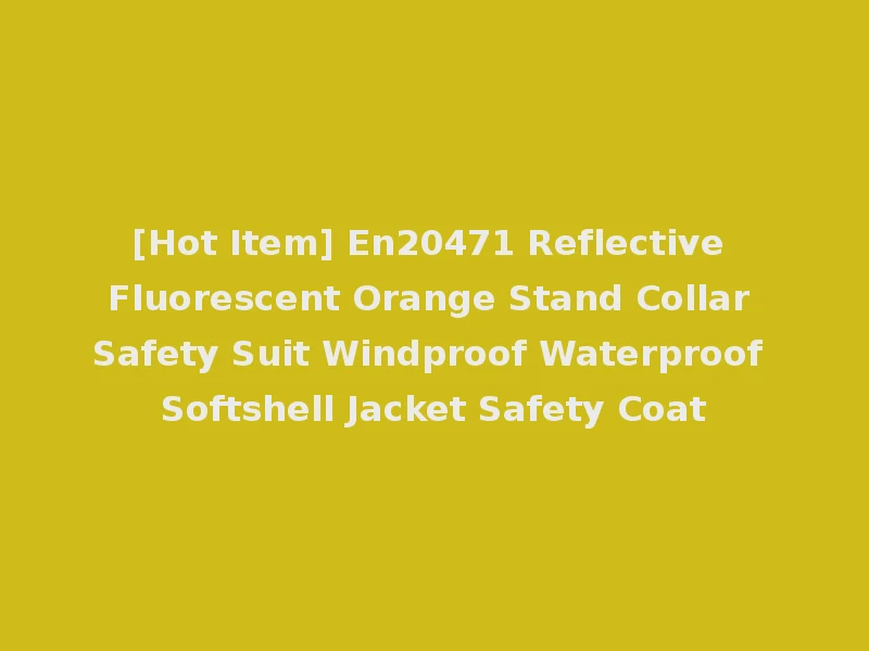 [Hot Item] En20471 Reflective Fluorescent Orange Stand Collar Safety Suit Windproof Waterproof Softshell Jacket Safety Coat