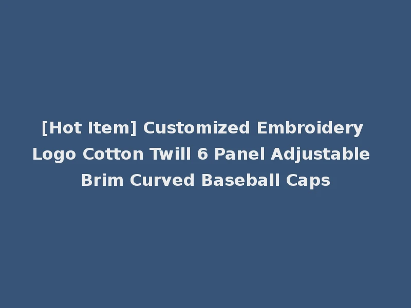 [Hot Item] Customized Embroidery Logo Cotton Twill 6 Panel Adjustable Brim Curved Baseball Caps