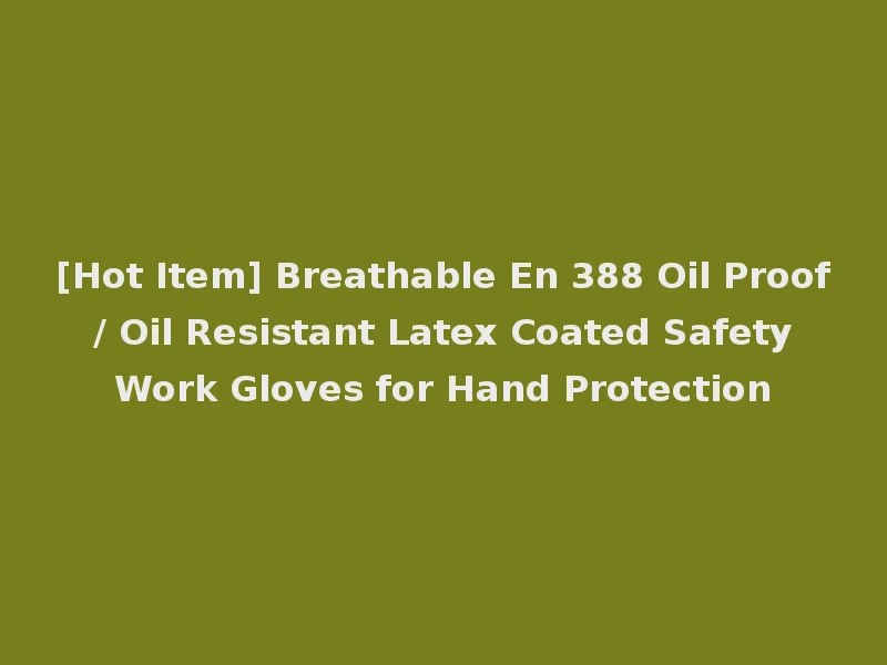 [Hot Item] Breathable En 388 Oil Proof / Oil Resistant Latex Coated Safety Work Gloves for Hand Protection