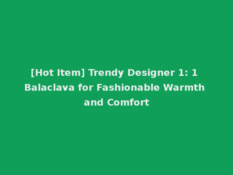 [Hot Item] Trendy Designer 1: 1 Balaclava for Fashionable Warmth and Comfort