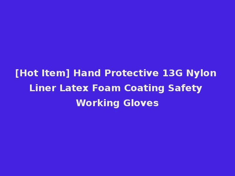 [Hot Item] Hand Protective 13G Nylon Liner Latex Foam Coating Safety Working Gloves