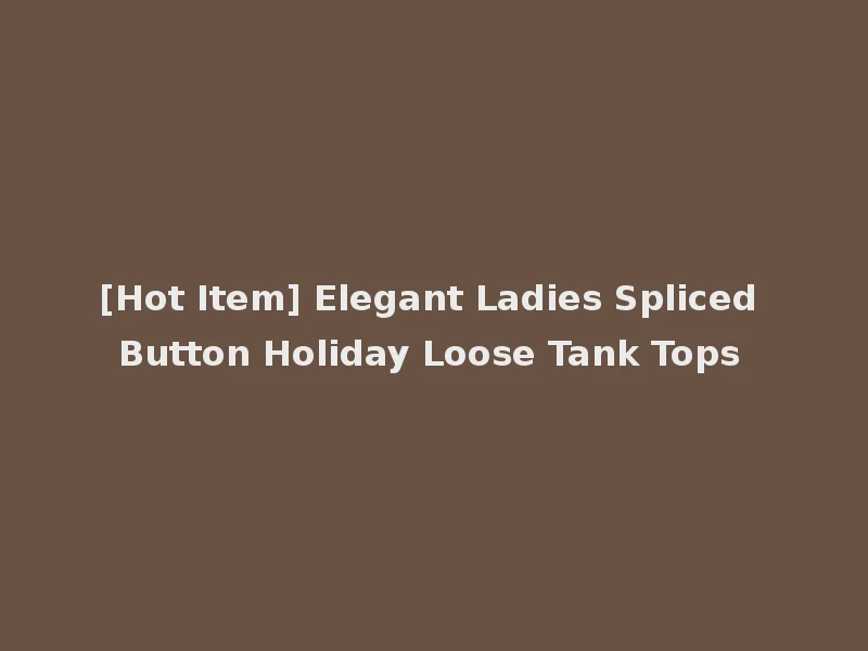 [Hot Item] Elegant Ladies Spliced Button Holiday Loose Tank Tops