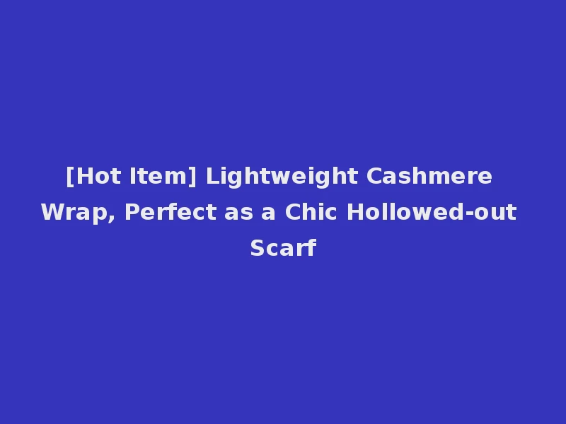[Hot Item] Lightweight Cashmere Wrap, Perfect as a Chic Hollowed-out Scarf