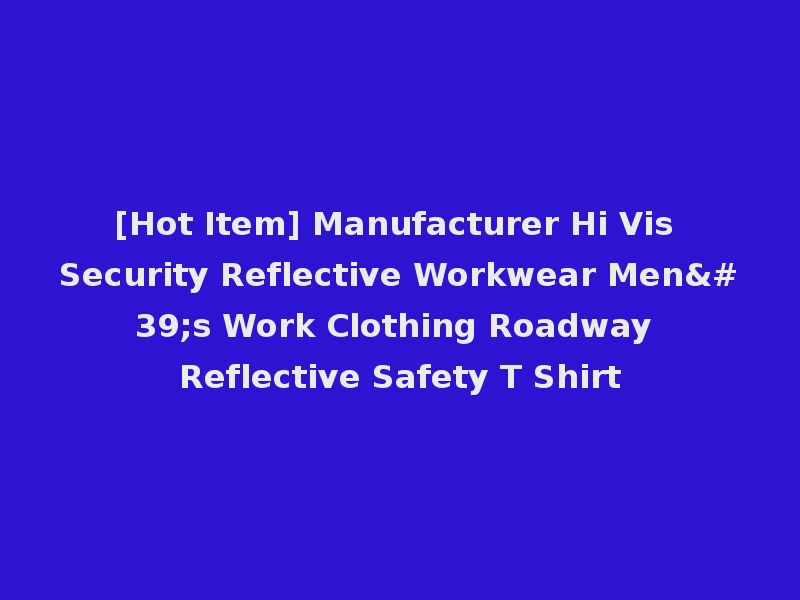 [Hot Item] Manufacturer Hi Vis Security Reflective Workwear Men's Work Clothing Roadway Reflective Safety T Shirt