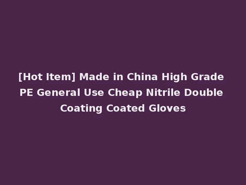 [Hot Item] Made in China High Grade PE General Use Cheap Nitrile Double Coating Coated Gloves