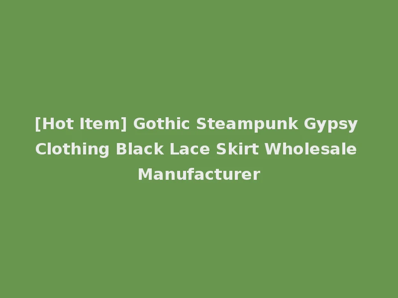[Hot Item] Gothic Steampunk Gypsy Clothing Black Lace Skirt Wholesale Manufacturer