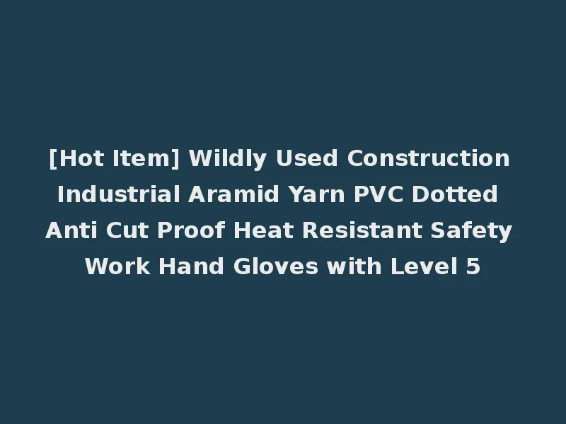 [Hot Item] Wildly Used Construction Industrial Aramid Yarn PVC Dotted Anti Cut Proof Heat Resistant Safety Work Hand Gloves with Level 5