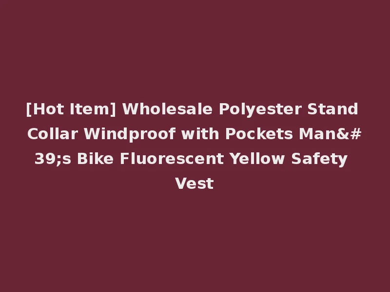 [Hot Item] Wholesale Polyester Stand Collar Windproof with Pockets Man's Bike Fluorescent Yellow Safety Vest