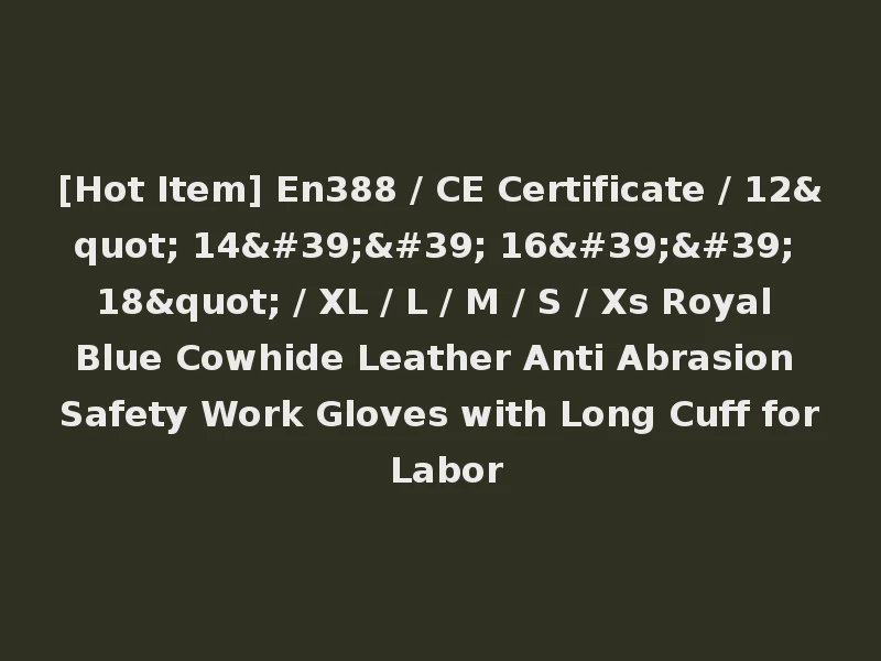 [Hot Item] En388 / CE Certificate / 12" 14'' 16'' 18" / XL / L / M / S / Xs Royal Blue Cowhide Leather Anti Abrasion Safety Work Gloves with Long Cuff for Labor