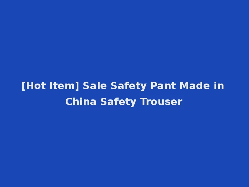 [Hot Item] Sale Safety Pant Made in China Safety Trouser