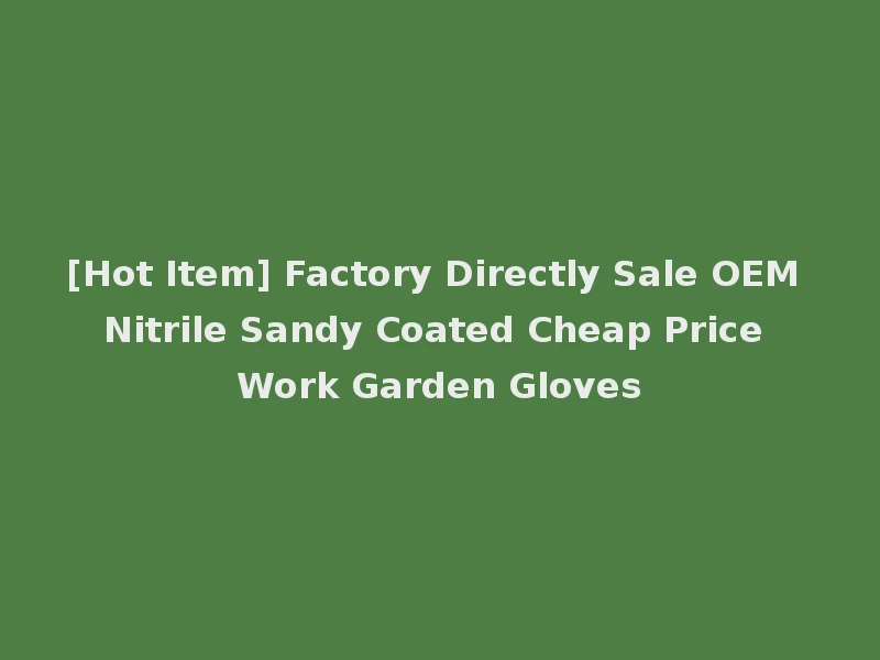 [Hot Item] Factory Directly Sale OEM Nitrile Sandy Coated Cheap Price Work Garden Gloves
