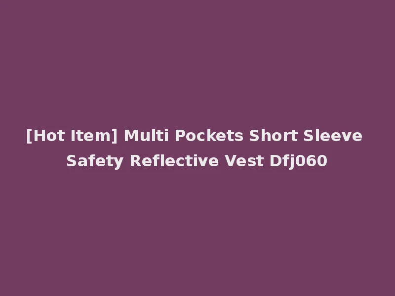 [Hot Item] Multi Pockets Short Sleeve Safety Reflective Vest Dfj060