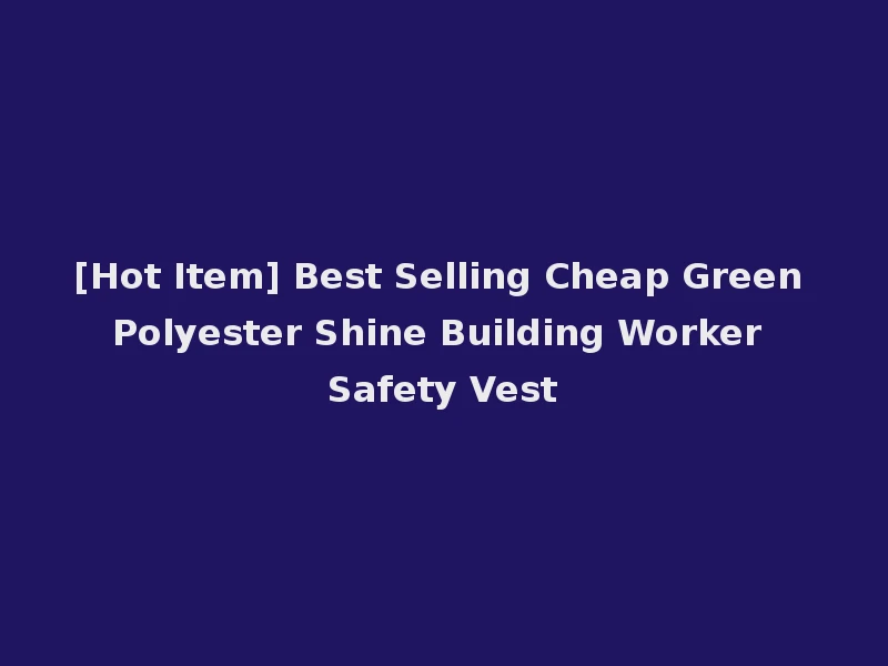 [Hot Item] Best Selling Cheap Green Polyester Shine Building Worker Safety Vest