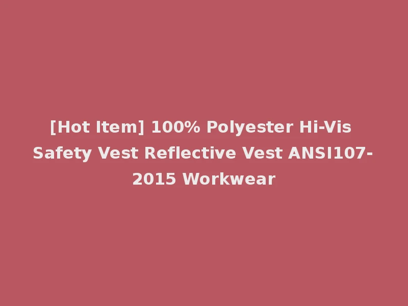 [Hot Item] 100% Polyester Hi-Vis Safety Vest Reflective Vest ANSI107-2015 Workwear