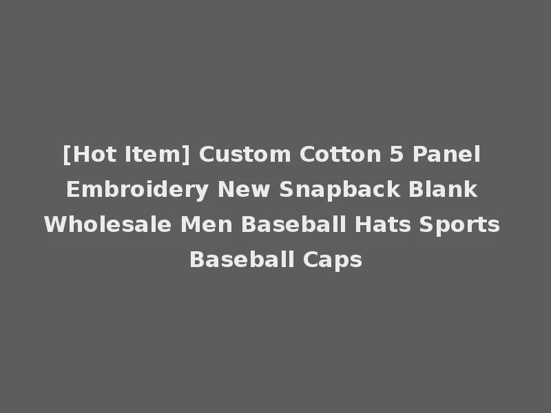 [Hot Item] Custom Cotton 5 Panel Embroidery New Snapback Blank Wholesale Men Baseball Hats Sports Baseball Caps