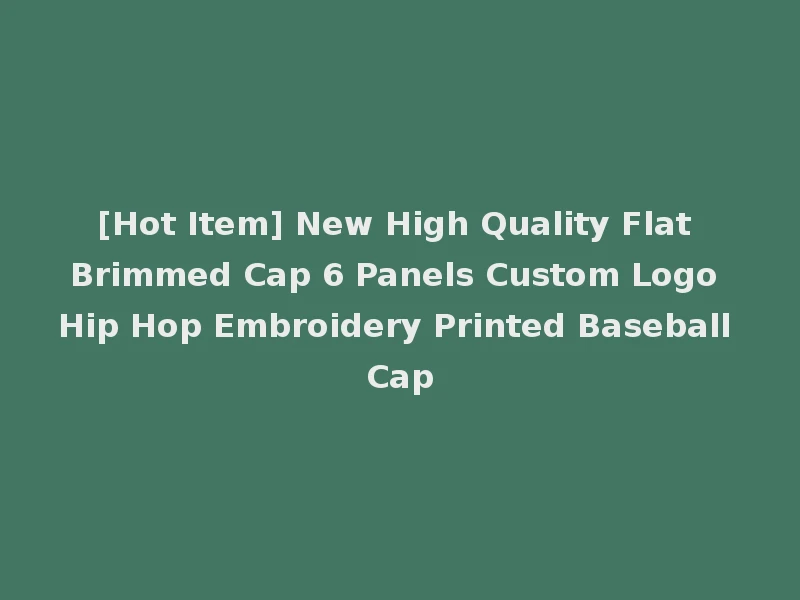 [Hot Item] New High Quality Flat Brimmed Cap 6 Panels Custom Logo Hip Hop Embroidery Printed Baseball Cap