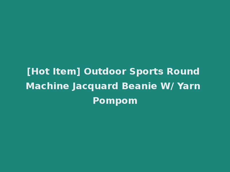 [Hot Item] Outdoor Sports Round Machine Jacquard Beanie W/ Yarn Pompom