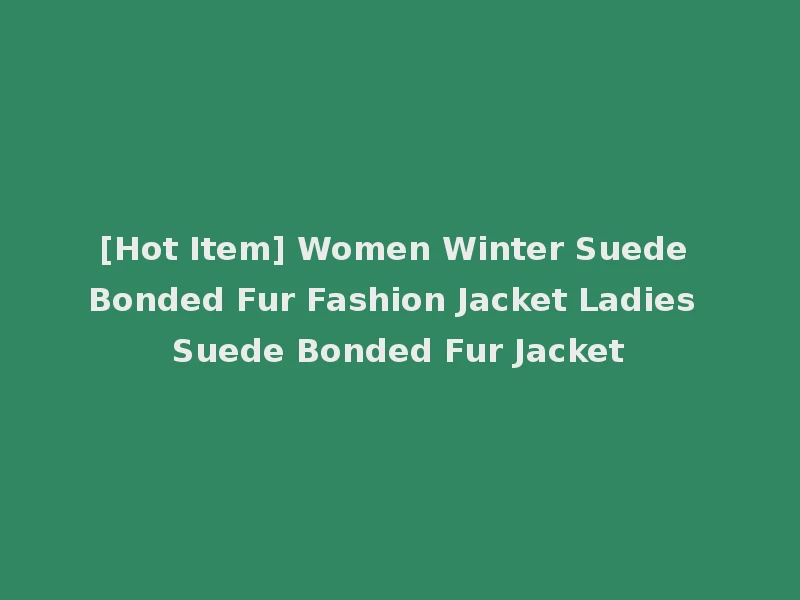 [Hot Item] Women Winter Suede Bonded Fur Fashion Jacket Ladies Suede Bonded Fur Jacket