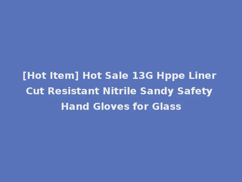 [Hot Item] Hot Sale 13G Hppe Liner Cut Resistant Nitrile Sandy Safety Hand Gloves for Glass