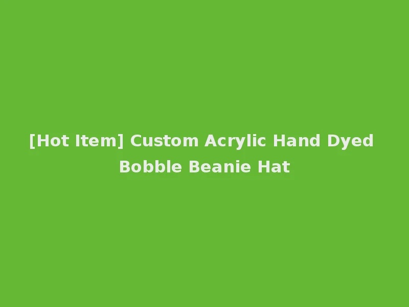 [Hot Item] Custom Acrylic Hand Dyed Bobble Beanie Hat